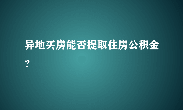 异地买房能否提取住房公积金？