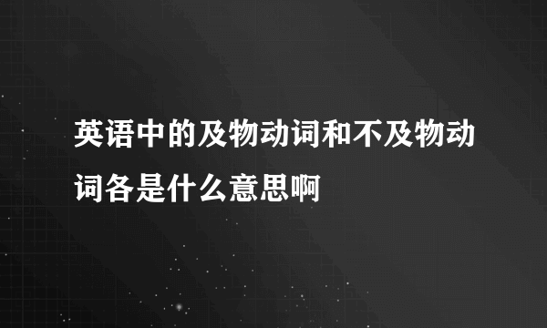 英语中的及物动词和不及物动词各是什么意思啊