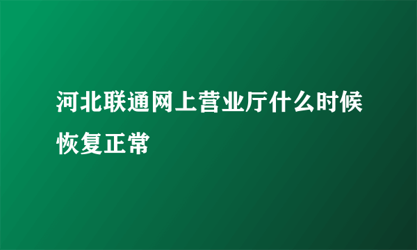 河北联通网上营业厅什么时候恢复正常