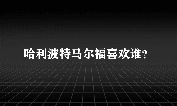 哈利波特马尔福喜欢谁？