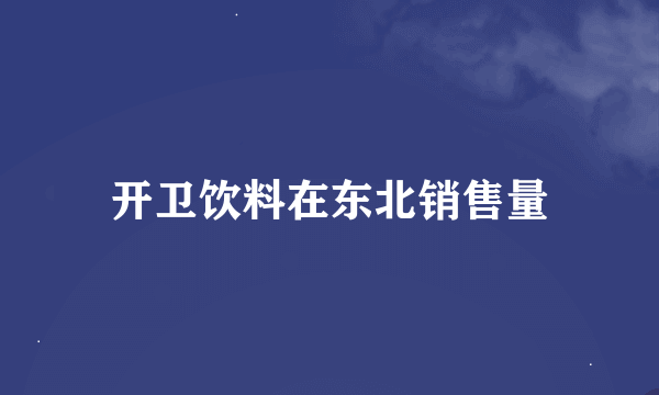 开卫饮料在东北销售量