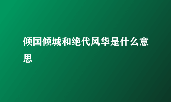 倾国倾城和绝代风华是什么意思