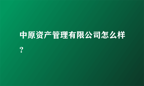 中原资产管理有限公司怎么样？