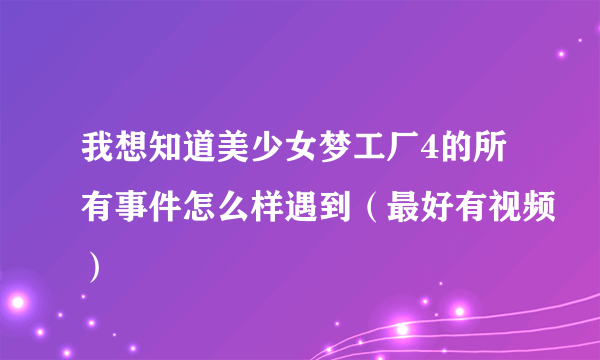 我想知道美少女梦工厂4的所有事件怎么样遇到（最好有视频）