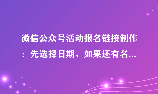 微信公众号活动报名链接制作：先选择日期，如果还有名额，可以报名；如果已经报满，就显示“已报满”？