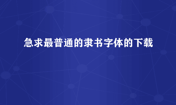 急求最普通的隶书字体的下载