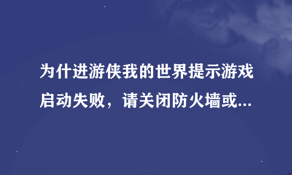 为什进游侠我的世界提示游戏启动失败，请关闭防火墙或杀毒软件重试，可观了也没用啊？