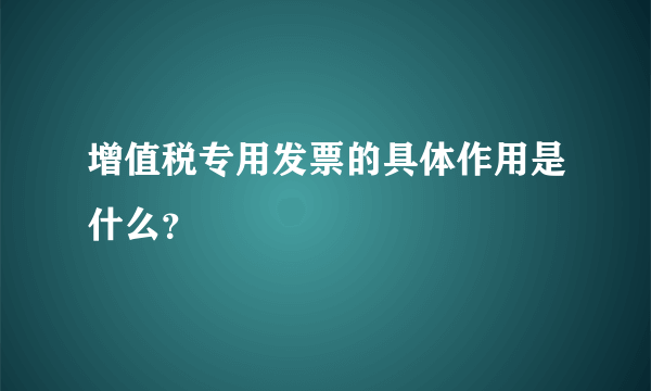 增值税专用发票的具体作用是什么？