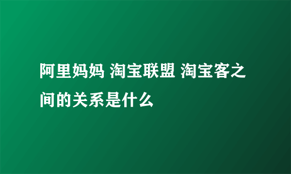 阿里妈妈 淘宝联盟 淘宝客之间的关系是什么