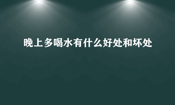 晚上多喝水有什么好处和坏处