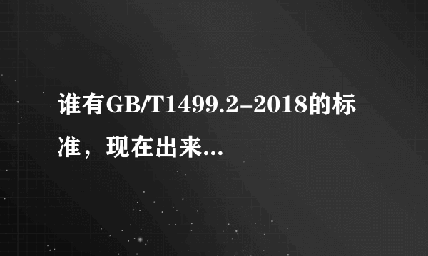 谁有GB/T1499.2-2018的标准，现在出来了没有，有的发下