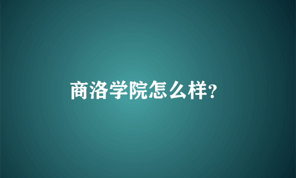 商洛学院怎么样？