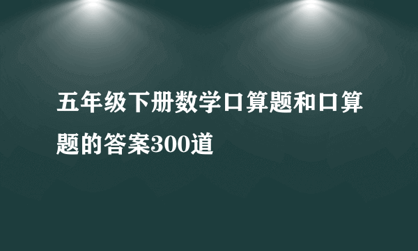 五年级下册数学口算题和口算题的答案300道