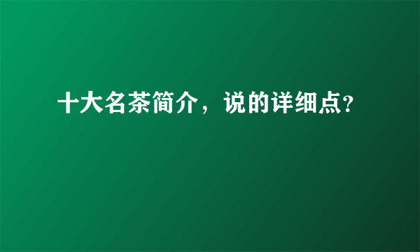 十大名茶简介，说的详细点？