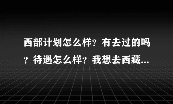 西部计划怎么样？有去过的吗？待遇怎么样？我想去西藏或者新疆？