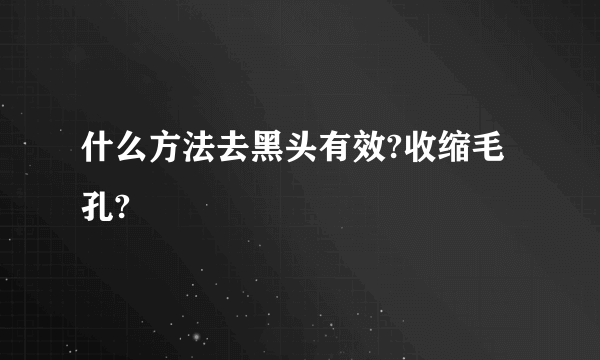 什么方法去黑头有效?收缩毛孔?