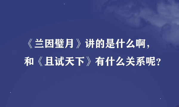 《兰因璧月》讲的是什么啊，和《且试天下》有什么关系呢？