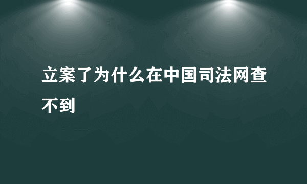 立案了为什么在中国司法网查不到