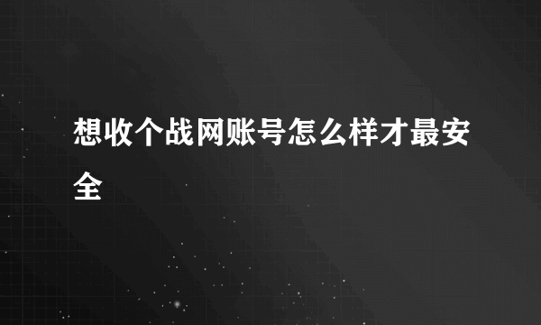 想收个战网账号怎么样才最安全