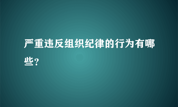 严重违反组织纪律的行为有哪些？