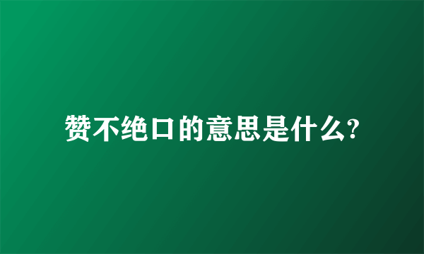 赞不绝口的意思是什么?