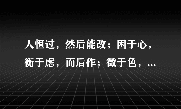 人恒过，然后能改；困于心，衡于虑，而后作；徵于色，发于声，而后喻。 它的译文是什么？