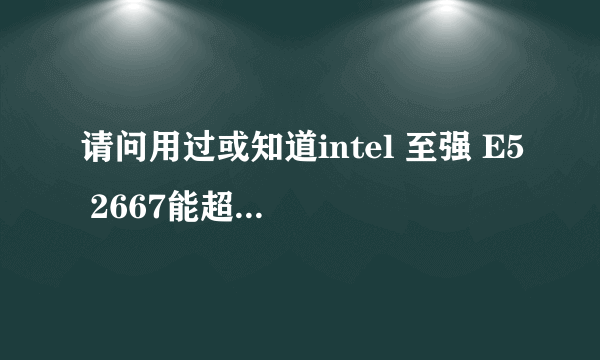 请问用过或知道intel 至强 E5 2667能超频或超倍频吗？能超的话可以超到多少？