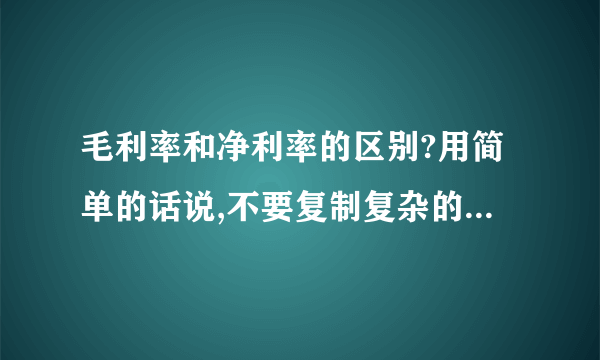 毛利率和净利率的区别?用简单的话说,不要复制复杂的文字...