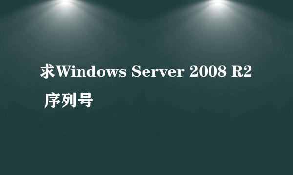 求Windows Server 2008 R2 序列号