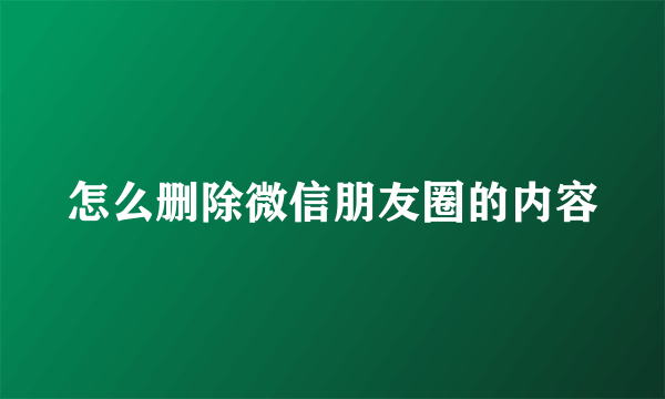 怎么删除微信朋友圈的内容