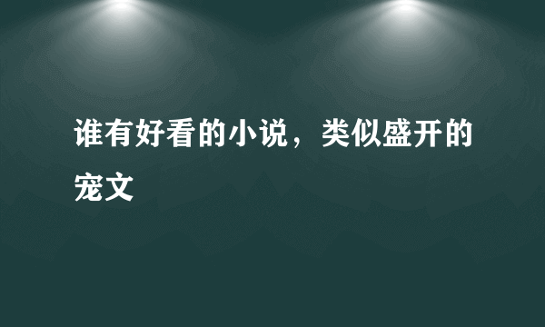 谁有好看的小说，类似盛开的宠文