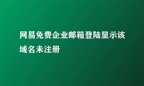 网易免费企业邮箱登陆显示该域名未注册