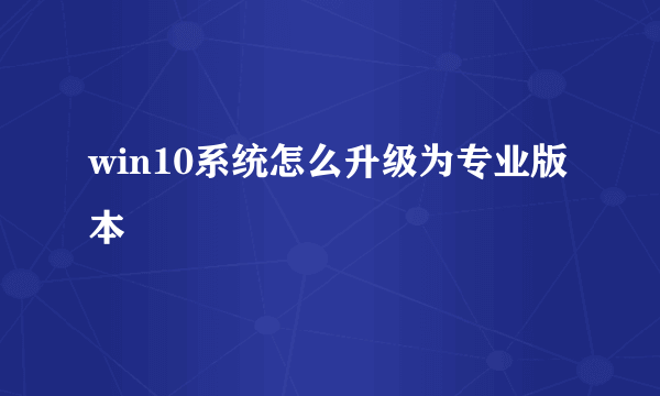 win10系统怎么升级为专业版本