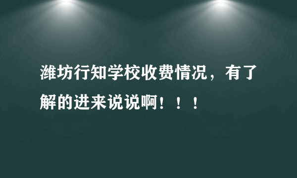 潍坊行知学校收费情况，有了解的进来说说啊！！！