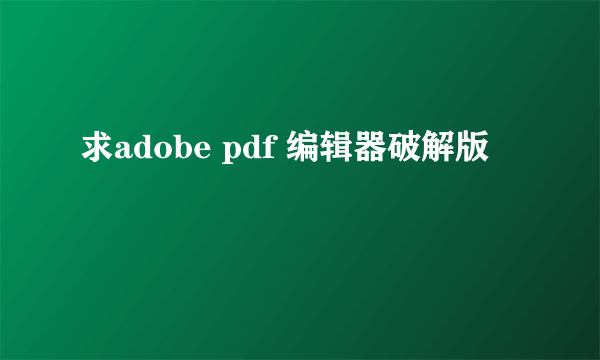 求adobe pdf 编辑器破解版