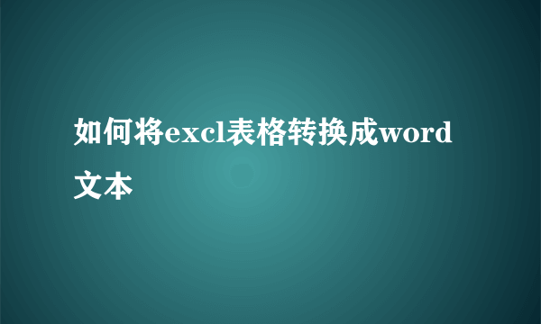 如何将excl表格转换成word文本