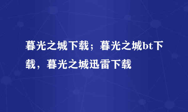 暮光之城下载；暮光之城bt下载，暮光之城迅雷下载