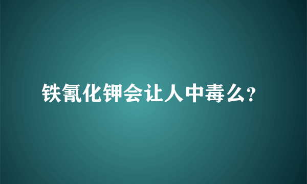 铁氰化钾会让人中毒么？