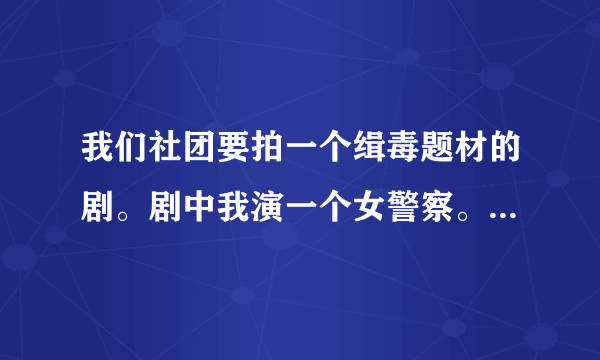 我们社团要拍一个缉毒题材的剧。剧中我演一个女警察。最后中弹牺牲。有一个我被乱枪射中的镜头，然后我全