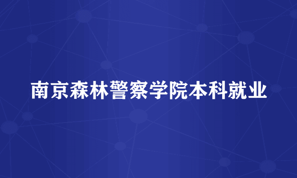 南京森林警察学院本科就业