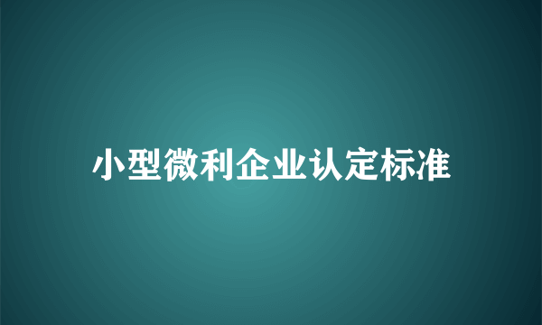 小型微利企业认定标准