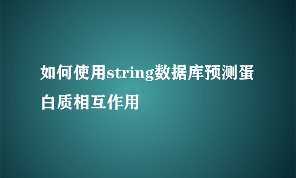 如何使用string数据库预测蛋白质相互作用