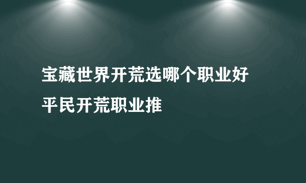 宝藏世界开荒选哪个职业好 平民开荒职业推