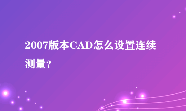 2007版本CAD怎么设置连续测量？