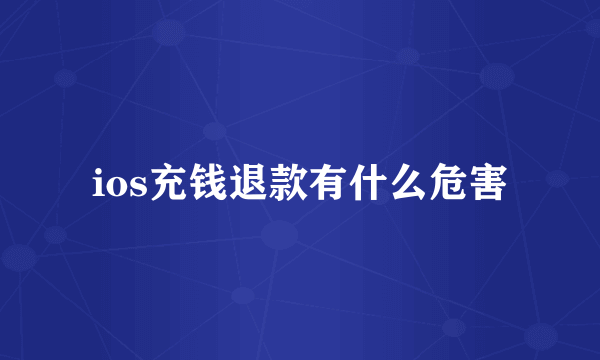 ios充钱退款有什么危害