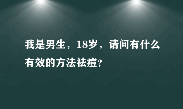 我是男生，18岁，请问有什么有效的方法祛痘？