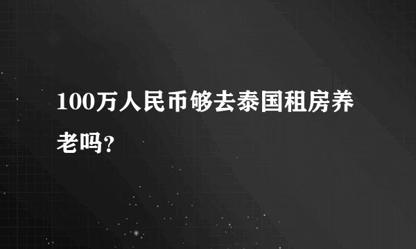 100万人民币够去泰国租房养老吗？