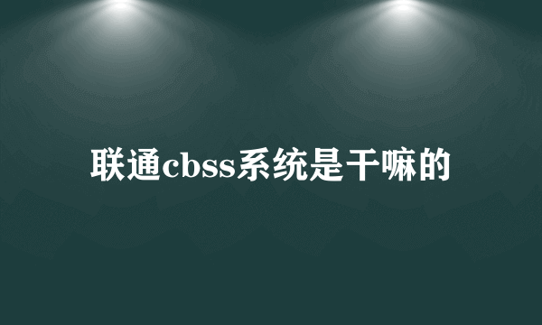 联通cbss系统是干嘛的