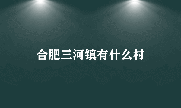 合肥三河镇有什么村