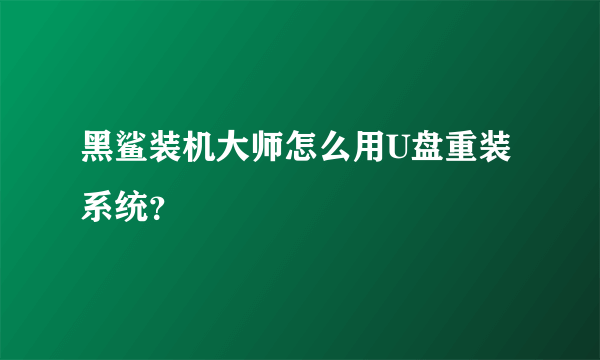 黑鲨装机大师怎么用U盘重装系统？